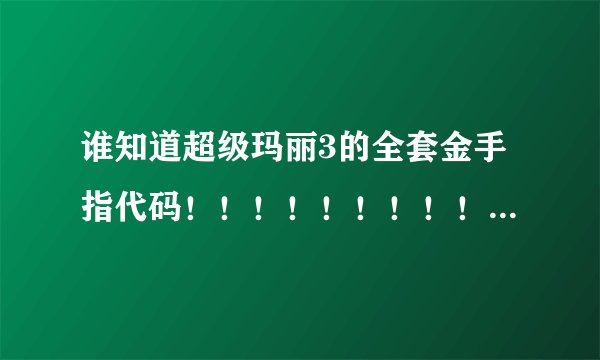 谁知道超级玛丽3的全套金手指代码!!!!!!!!!急急急!!!!!