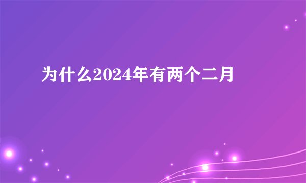 为什么2024年有两个二月