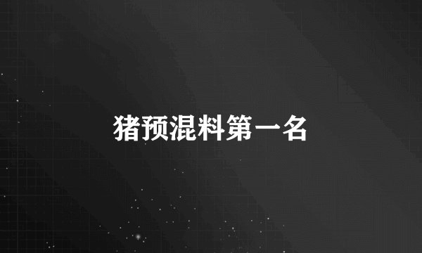 猪预混料第一名