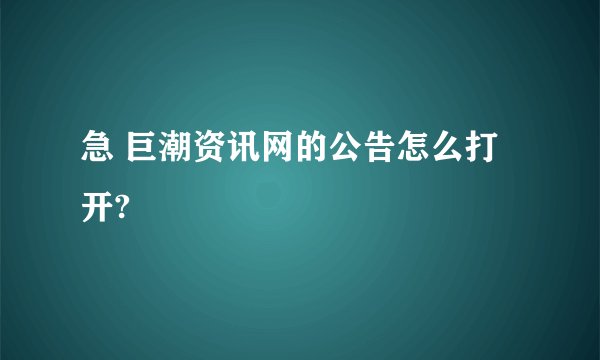 急 巨潮资讯网的公告怎么打开?
