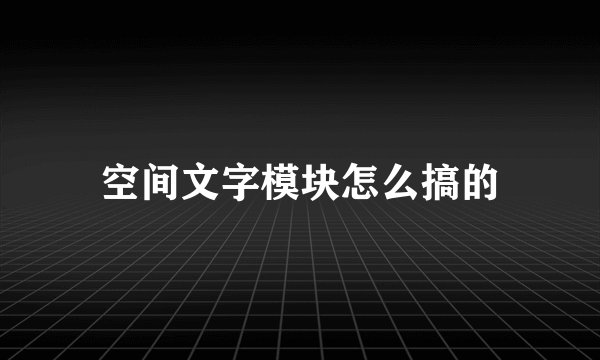 空间文字模块怎么搞的