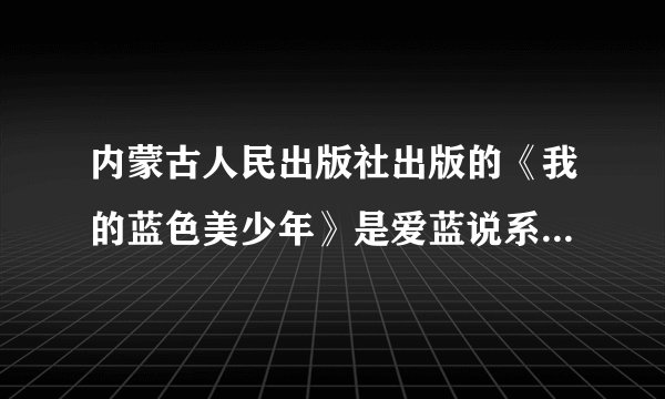内蒙古人民出版社出版的《我的蓝色美少年》是爱蓝说系列之一吗？
