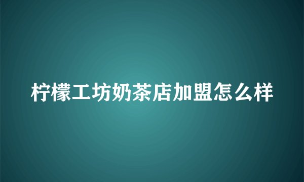 柠檬工坊奶茶店加盟怎么样