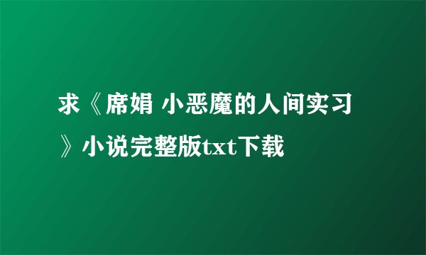 求《席娟 小恶魔的人间实习》小说完整版txt下载