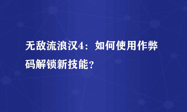 无敌流浪汉4：如何使用作弊码解锁新技能？