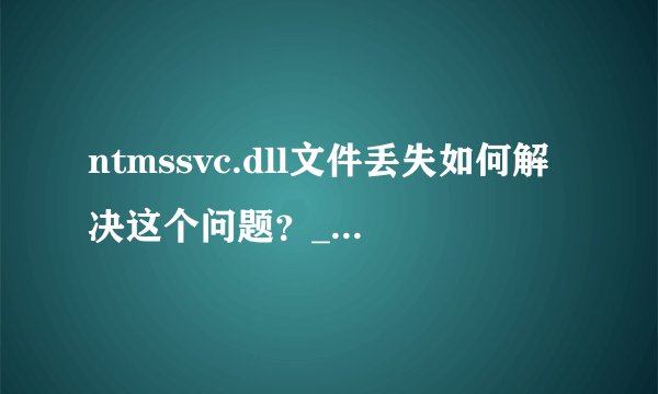 ntmssvc.dll文件丢失如何解决这个问题？_如何修复ntmssvc.dll文件