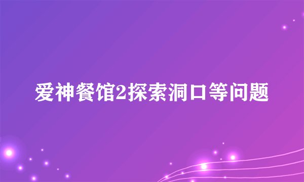爱神餐馆2探索洞口等问题