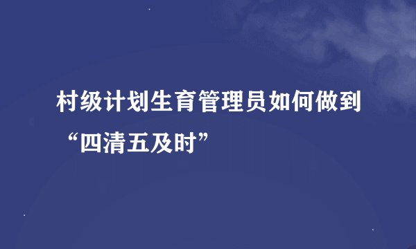 村级计划生育管理员如何做到“四清五及时”