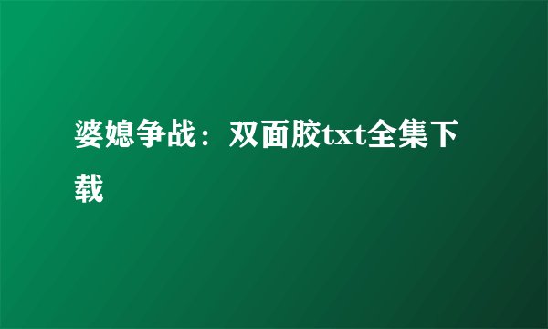 婆媳争战：双面胶txt全集下载