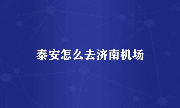 泰安怎么去济南机场