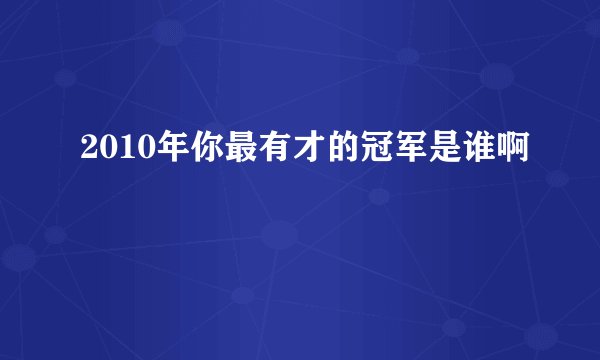2010年你最有才的冠军是谁啊