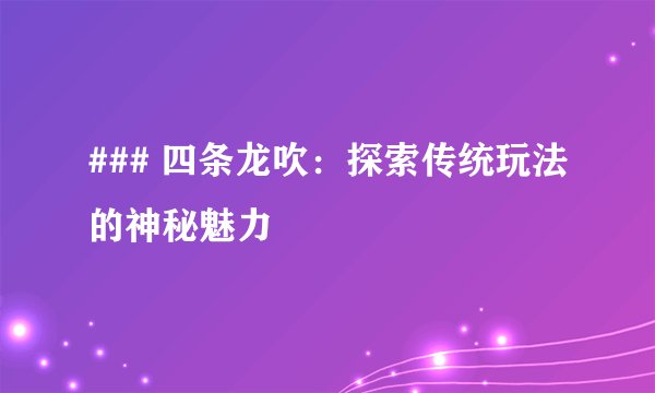 ### 四条龙吹：探索传统玩法的神秘魅力