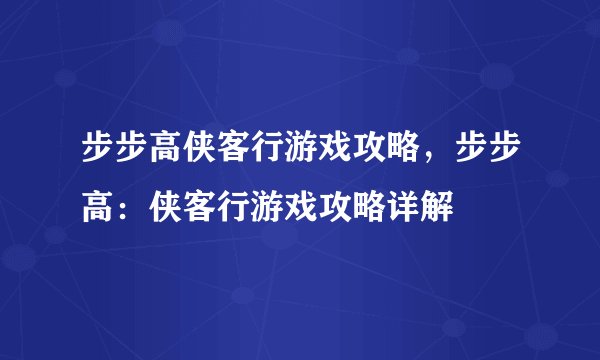 步步高侠客行游戏攻略，步步高：侠客行游戏攻略详解