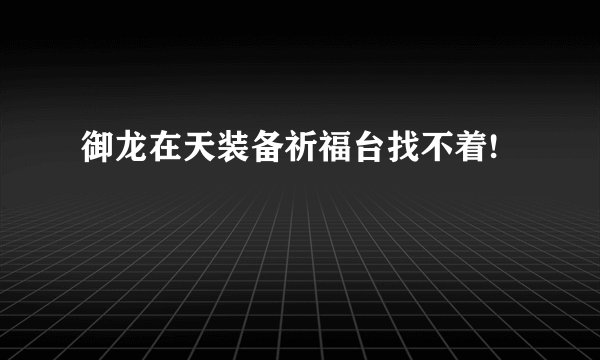 御龙在天装备祈福台找不着!