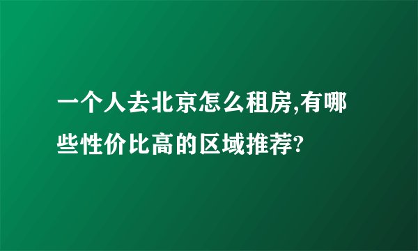 一个人去北京怎么租房,有哪些性价比高的区域推荐?
