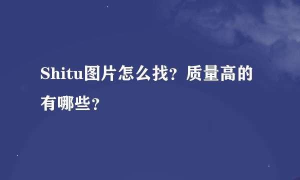 Shitu图片怎么找？质量高的有哪些？