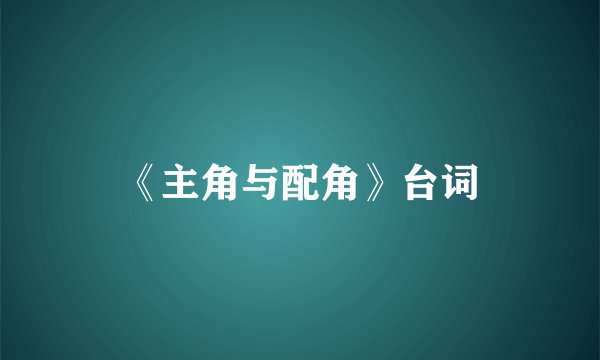 《主角与配角》台词