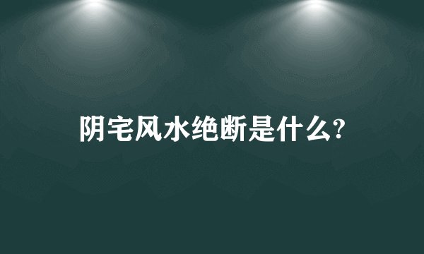 阴宅风水绝断是什么?