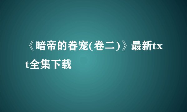 《暗帝的眷宠(卷二)》最新txt全集下载