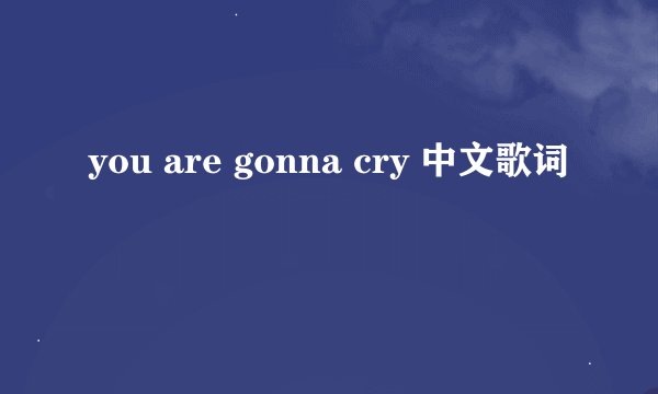 you are gonna cry 中文歌词