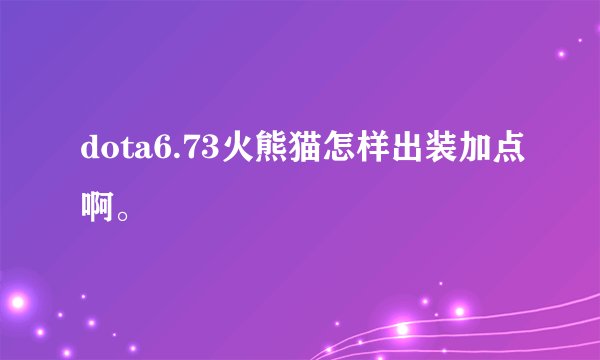 dota6.73火熊猫怎样出装加点啊。
