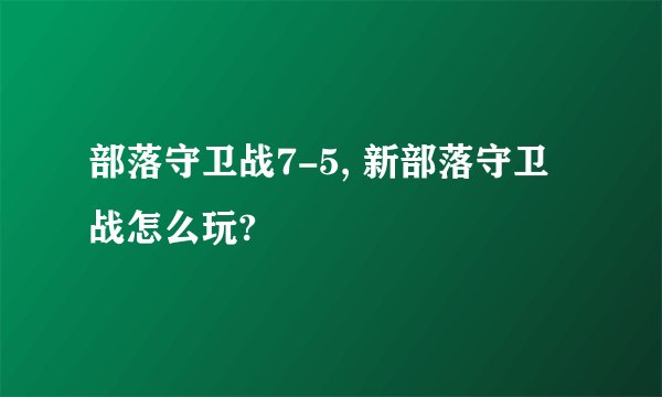 部落守卫战7-5, 新部落守卫战怎么玩?