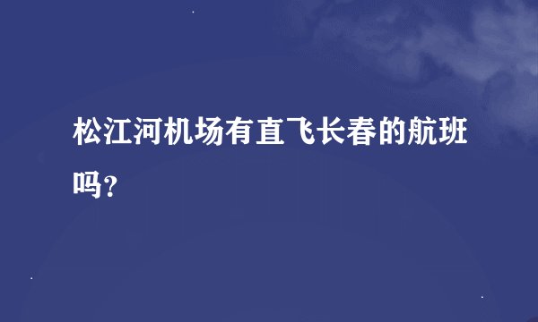 松江河机场有直飞长春的航班吗？
