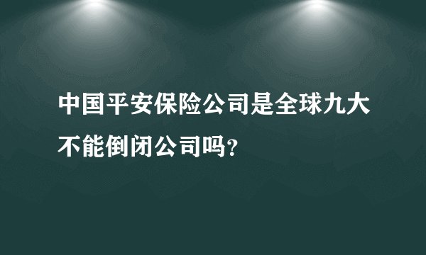 中国平安保险公司是全球九大不能倒闭公司吗？