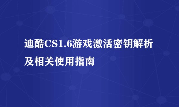 迪酷CS1.6游戏激活密钥解析及相关使用指南