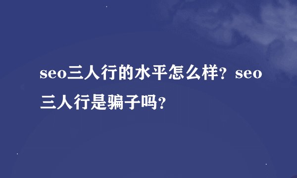 seo三人行的水平怎么样？seo三人行是骗子吗？