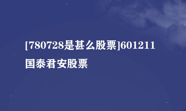 [780728是甚么股票]601211国泰君安股票