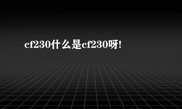cf230什么是cf230呀!