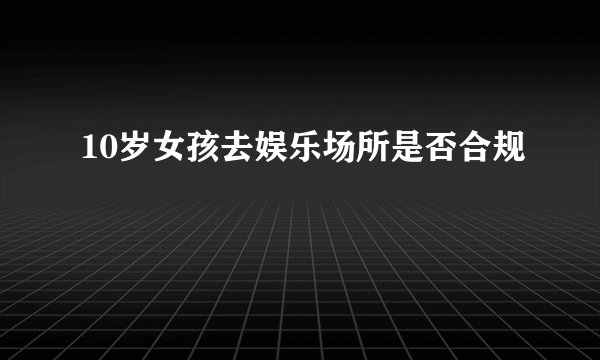 10岁女孩去娱乐场所是否合规