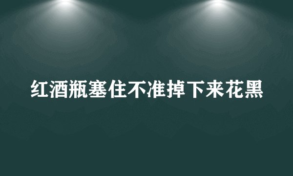 红酒瓶塞住不准掉下来花黑
