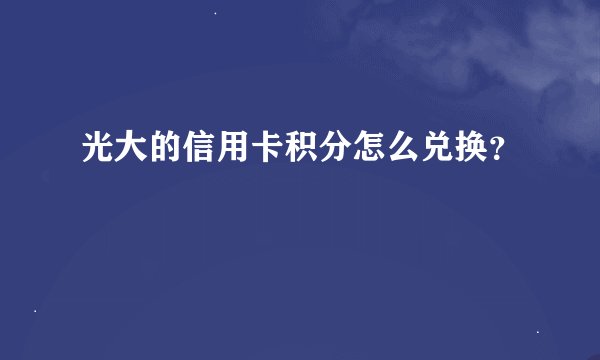 光大的信用卡积分怎么兑换？