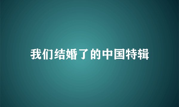 我们结婚了的中国特辑