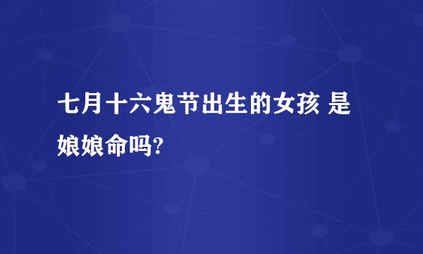 七月十六鬼节出生的女孩 是娘娘命吗?