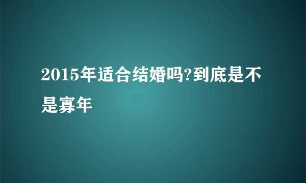 2015年适合结婚吗?到底是不是寡年