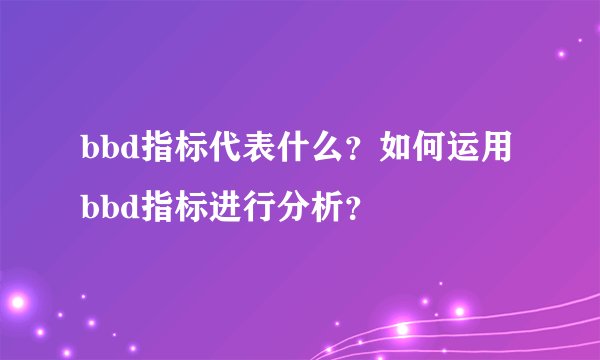 bbd指标代表什么?如何运用bbd指标进行分析?