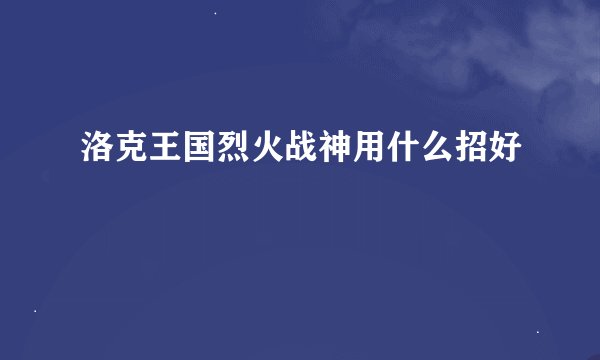 洛克王国烈火战神用什么招好