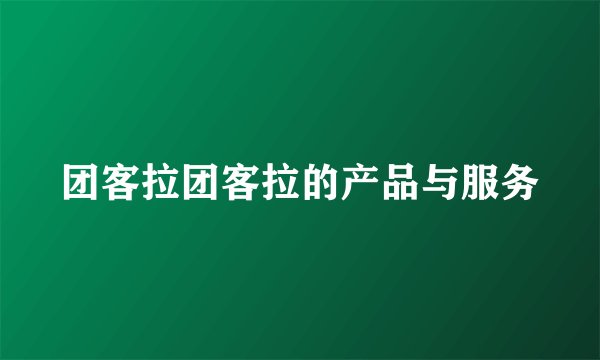 团客拉团客拉的产品与服务