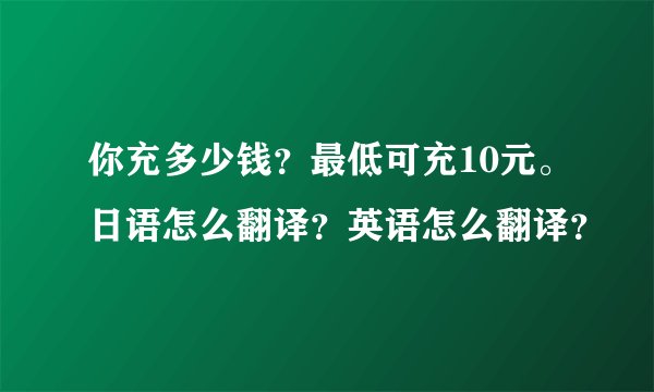 你充多少钱？最低可充10元。日语怎么翻译？英语怎么翻译？