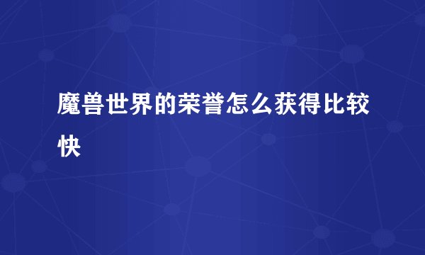 魔兽世界的荣誉怎么获得比较快