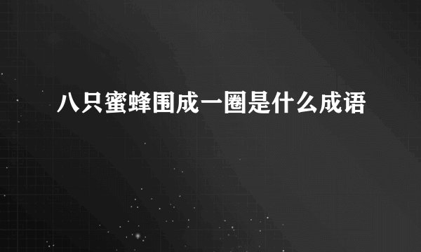 八只蜜蜂围成一圈是什么成语