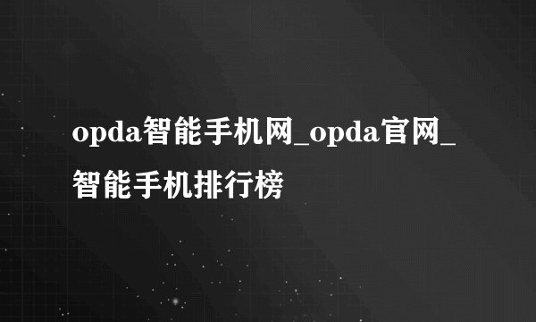 opda智能手机网_opda官网_智能手机排行榜