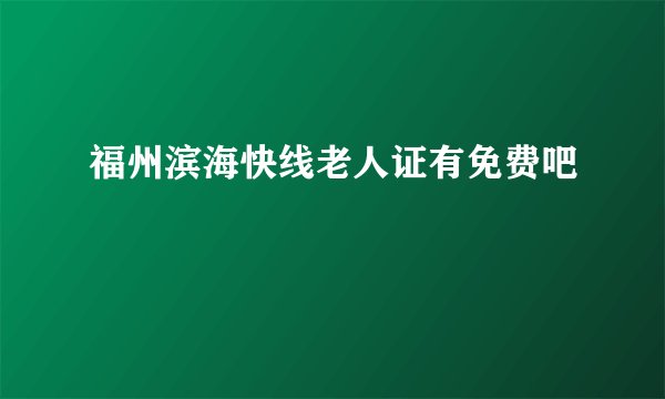 福州滨海快线老人证有免费吧
