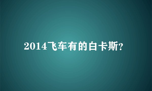 2014飞车有的白卡斯？