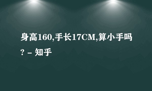 身高160,手长17CM,算小手吗? - 知乎