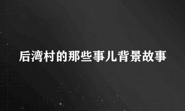 后湾村的那些事儿背景故事