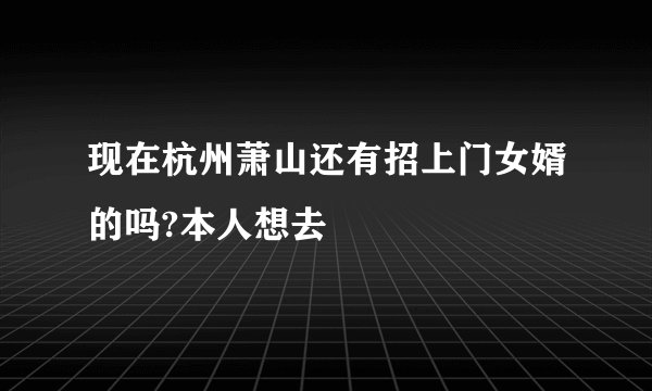 现在杭州萧山还有招上门女婿的吗?本人想去